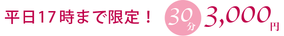 平日17時まで限定！30分 3,000円